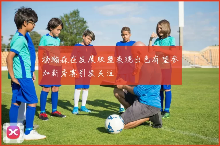 杨瀚森在发展联盟表现出色有望参加新秀赛引发关注
