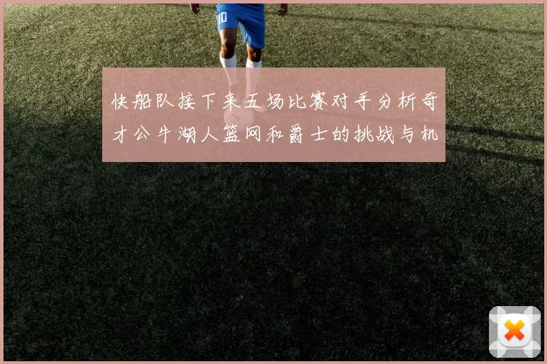 快船队接下来五场比赛对手分析奇才公牛湖人篮网和爵士的挑战与机遇